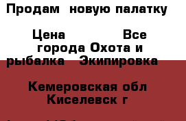 Продам  новую палатку › Цена ­ 10 000 - Все города Охота и рыбалка » Экипировка   . Кемеровская обл.,Киселевск г.